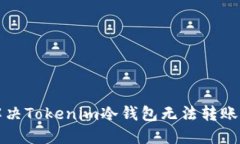 如何解决Tokenim冷钱包无法转账的问题