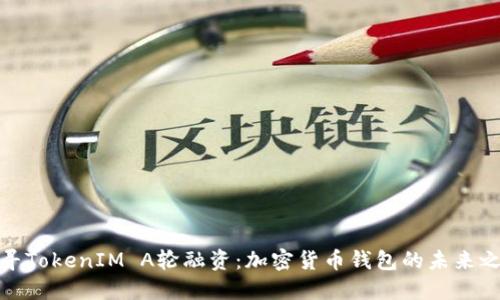 探寻TokenIM A轮融资：加密货币钱包的未来之路