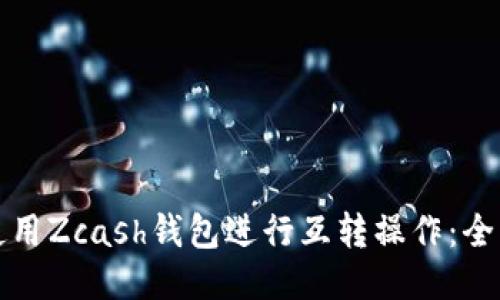 如何使用Zcash钱包进行互转操作：全面指南