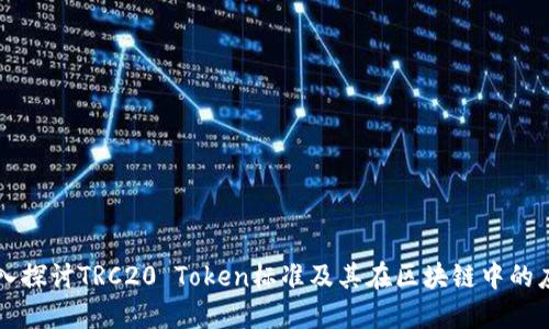 深入探讨TRC20 Token标准及其在区块链中的应用